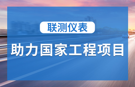 聯(lián)測(cè)儀表助力國(guó)家工程項(xiàng)目，為智慧高速“保駕護(hù)航”